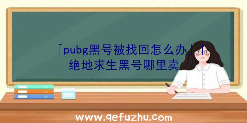 「pubg黑号被找回怎么办」|绝地求生黑号哪里卖